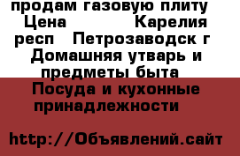 продам газовую плиту › Цена ­ 1 500 - Карелия респ., Петрозаводск г. Домашняя утварь и предметы быта » Посуда и кухонные принадлежности   